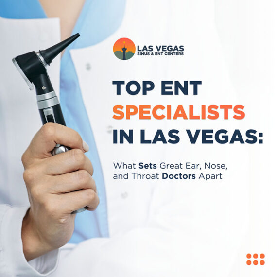 Top ENT Specialists in Las Vegas: What Sets Great Ear, Nose, and Throat Doctors Apart